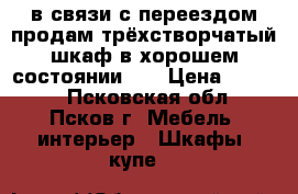  в связи с переездом продам трёхстворчатый шкаф в хорошем состоянии.   › Цена ­ 4 000 - Псковская обл., Псков г. Мебель, интерьер » Шкафы, купе   